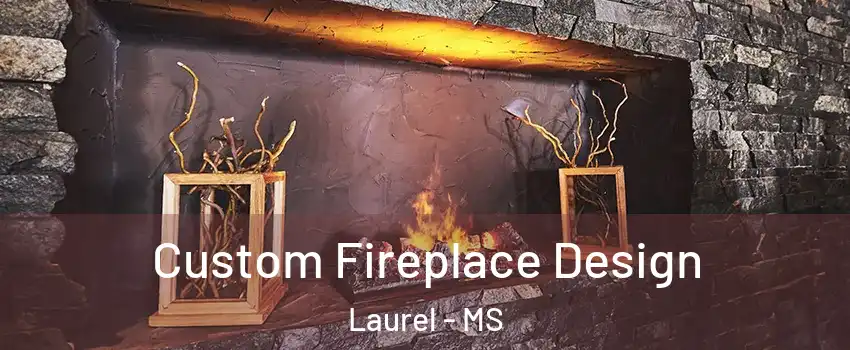  Custom Fireplace Design Laurel - MS