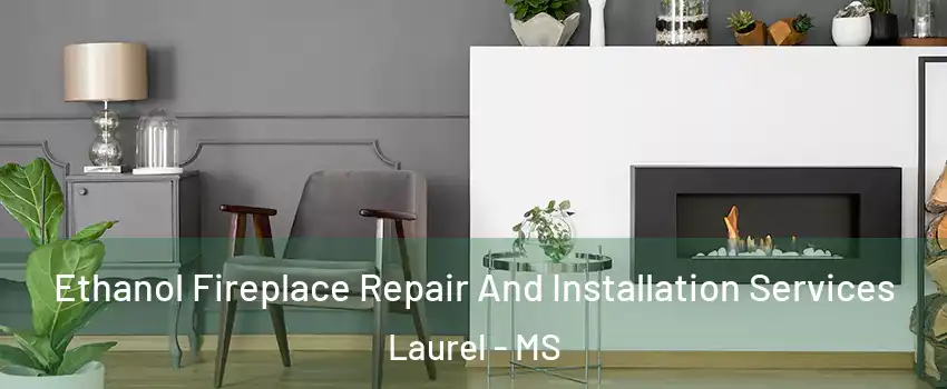  Ethanol Fireplace Repair And Installation Services Laurel - MS