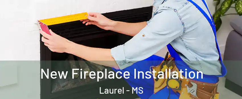  New Fireplace Installation Laurel - MS