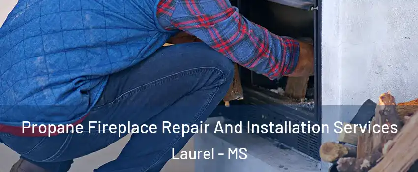  Propane Fireplace Repair And Installation Services Laurel - MS