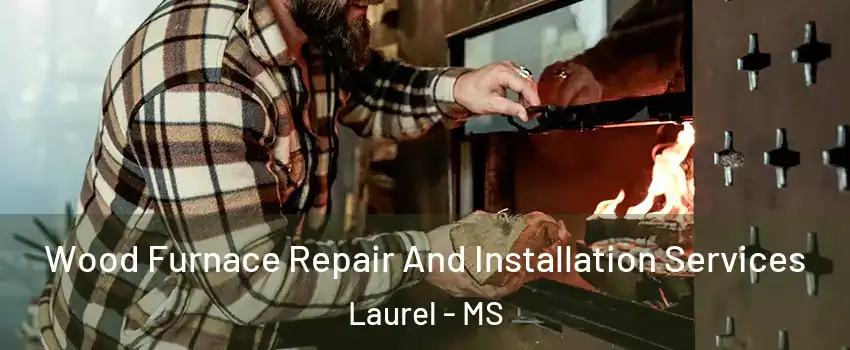  Wood Furnace Repair And Installation Services Laurel - MS